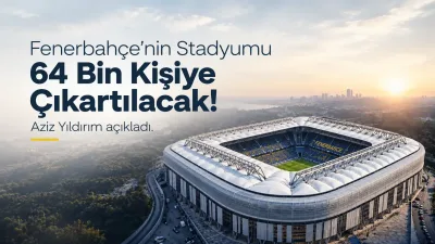 Fenerbahçe stadında dev kpasite artışı: 64 bin kişiye çıkacak